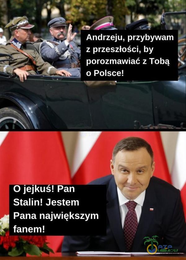 Andrzeju, przybywam z przeszłości, by porozmawiać z Tobą o Polsce! O jejkuś! Pan Stalin! Jestem Pana największym fanem!