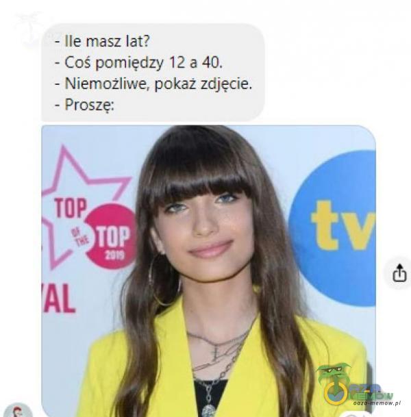 - Ile masz lat? - Coś pomiędzy 12 a 40. - Niemożliwe, pokaż zdjęcie, - Proszę: TOP