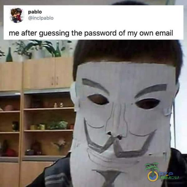 pablo Ę uqelpziua me after guessing the password of my own email =