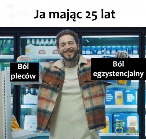 Ja maiąc 25 lat * » » - . Ból , egzystencjalny