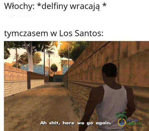 Włochy: *delfiny wracają * tymczasem w Los Santos: z, m Ah shit, here, we ge agoln.