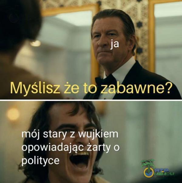 ja Myślisz że 4ą awne? ój stary z Wujkiem powiadająyż rQy o olityce