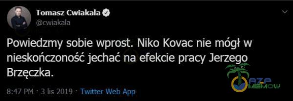 Tomasz Cwiakala cwvakala Powiedzmy sobie wprost. Niko Kovac nie mógł w nieskończoność jechać na efekcie pracy Jerzego 8:47 PM • 3 lis 2019 • Twitter Web App