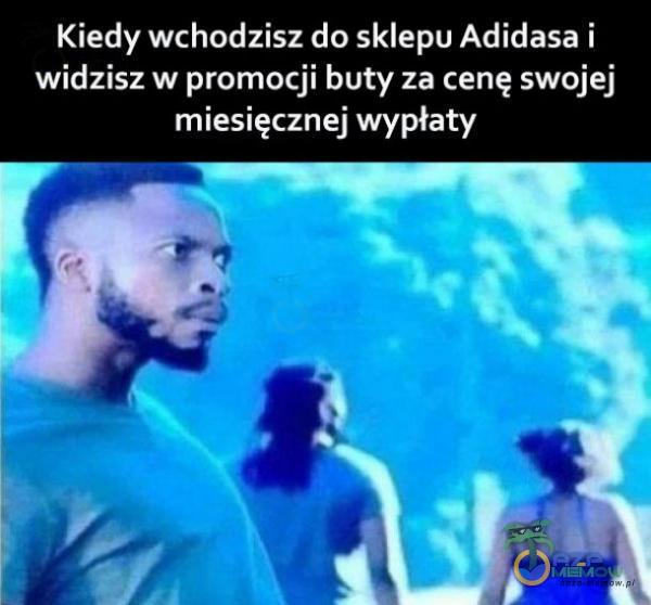 Kiedy wchodzisz do sklepu Adidasa i widzisz w promocji buty za cenę swojej miesięcznej wypłaty