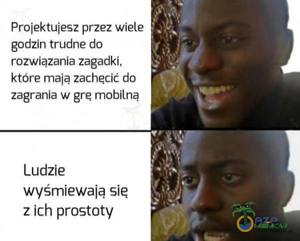 Frojektujesz przez wiele gadzin trudne do rozwiązania zagadki, które mają zachęcić o zagrania w grę mobllną Ludzie wyśmiewają się zich prostoty