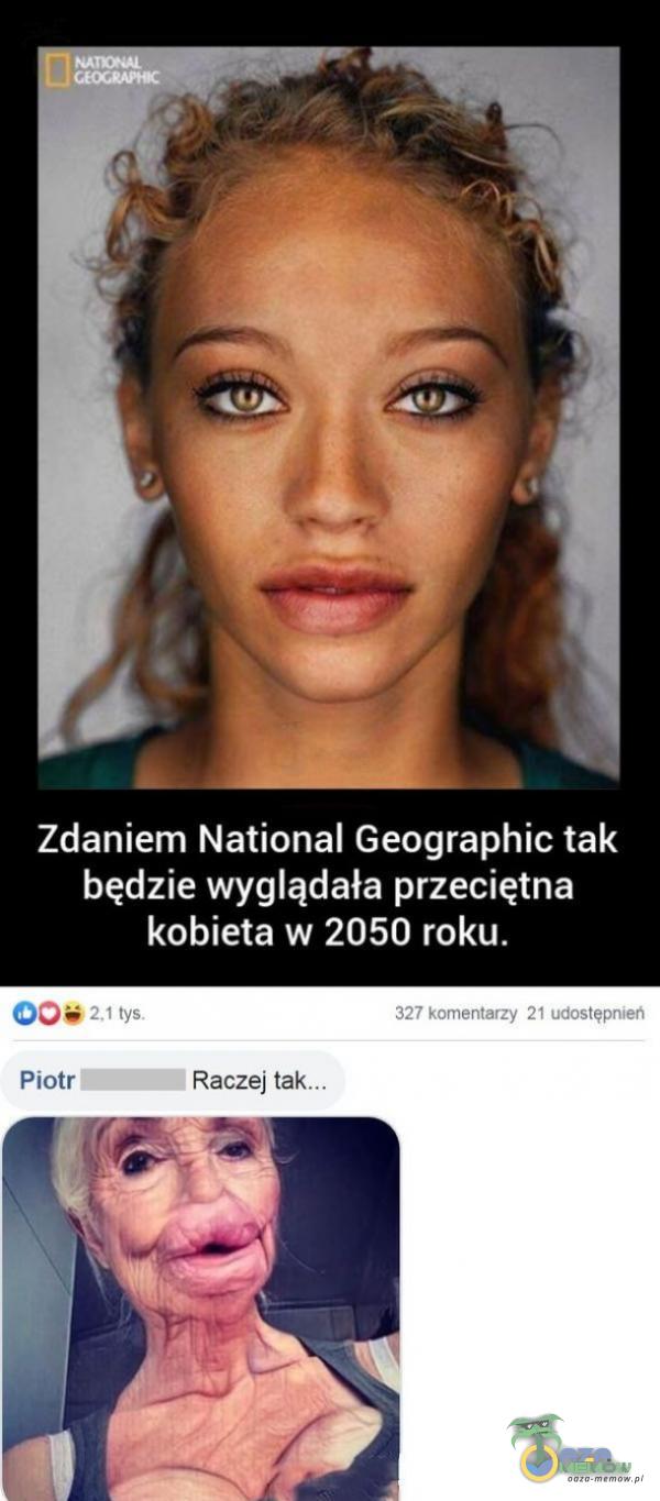 Zdaniem National Geographic tak będzie wyglądała przeciętna kobieta w 2050 roku. tys. 327 komentarzy 21 udostępnień Piotr Raczej