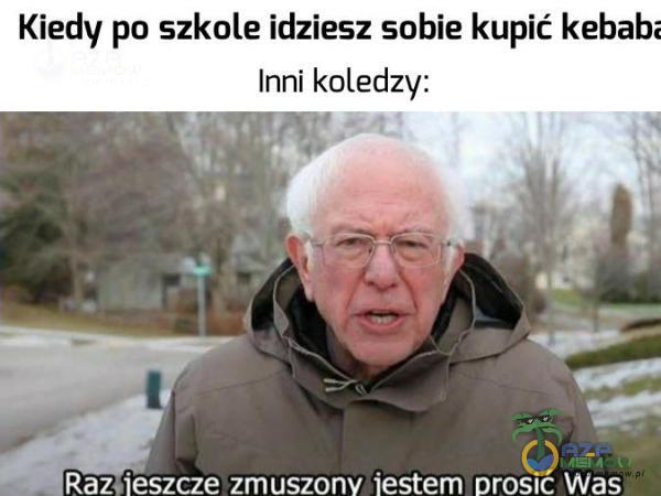 Kiedy po szkole Idziesz sobie kupić keba ~ . Inni koledzy: Ra2= ›ieszae zmuszony iestem prosić Was;