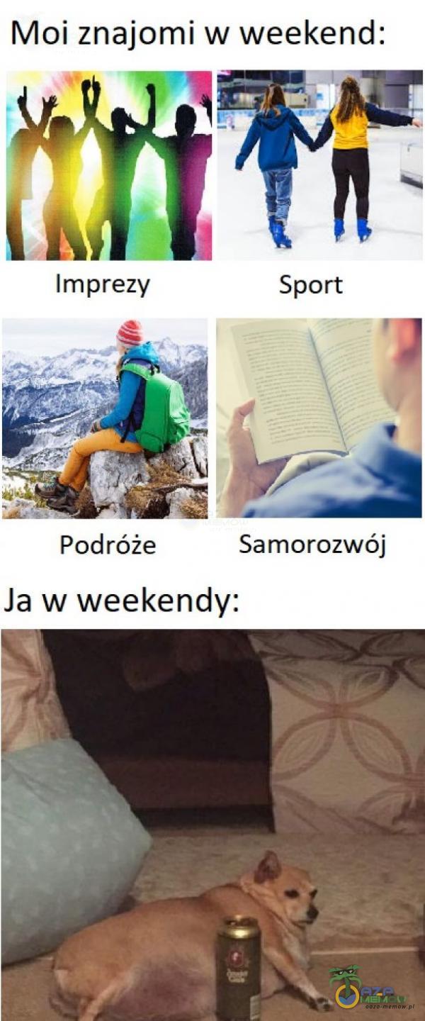 Moi znajomi w weekend: Imprezy Podróże Ja w weekendy: Sport Samorozwój