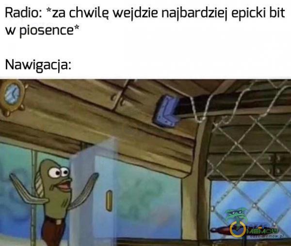 Radio: *za chwile wejdzie najbardziej epicki bit w piosence” Nawigacja: