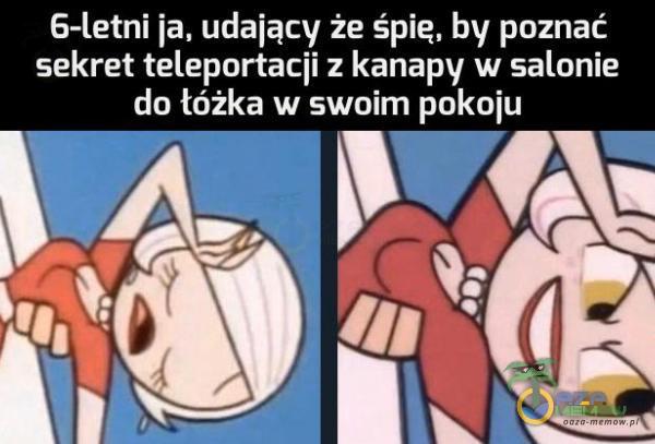 6-letni ja, udający że śpię, by poznać sekret teleportacji z kanapy w salonie do łóżka w swoim pokoju