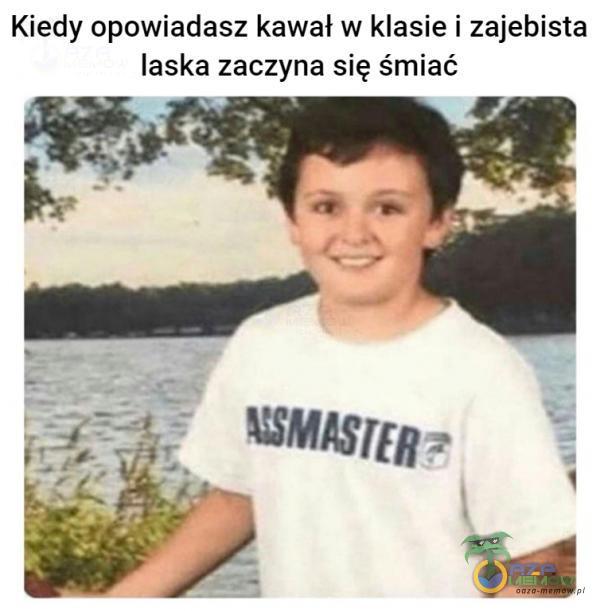 Kiedy opowiadasz kawał w klasie i zajebi*** laska zaczyna się śmiać