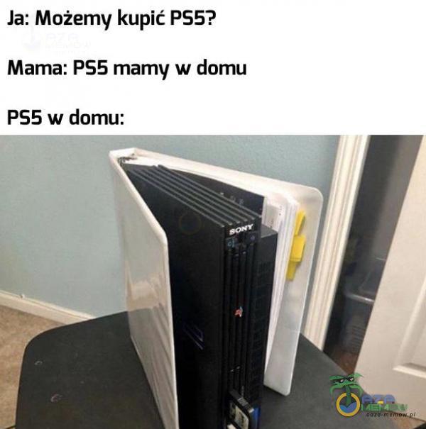 Ja: Możemy kupić P55? Mama: PS5 mamy w domu PS5 w domu: