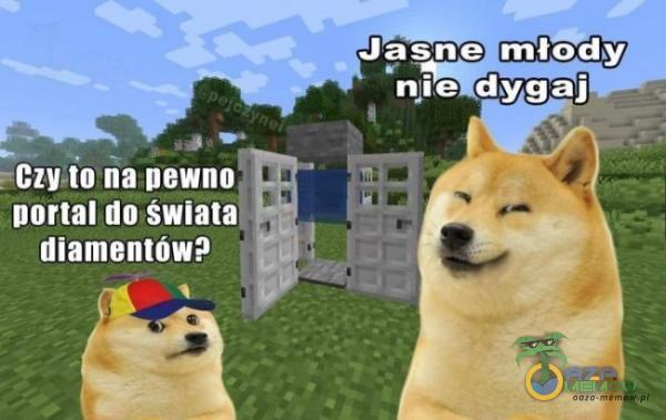 Jasne młody „ nie dygaj Czyno na newno portal do świata diamentów?