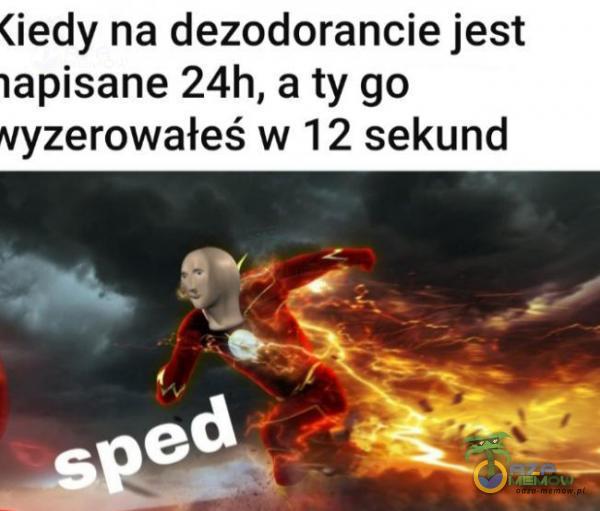 iedy na dezodorancie jest apisane 24h, a ty go zerowałeś w 12 sekund