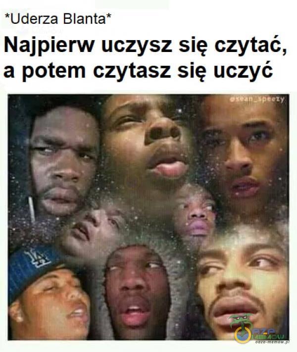 *Uderza Blanta* Najpierw uczysz się czytać, a potem czytasz się uczyć