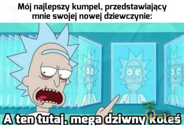 Mój najlepszy kumpel, przedstawiający mnie swoiei nowej dziewczynie: (A ten tutai, mega dziwnv koleś