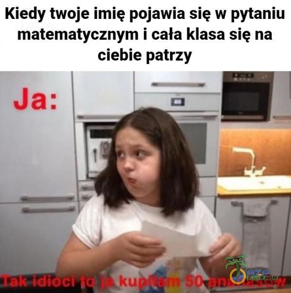 Kiedy twoje imię pojawia się w pytaniu matematycznym i cała klasa się na ciebie patrzy KliOCl TO