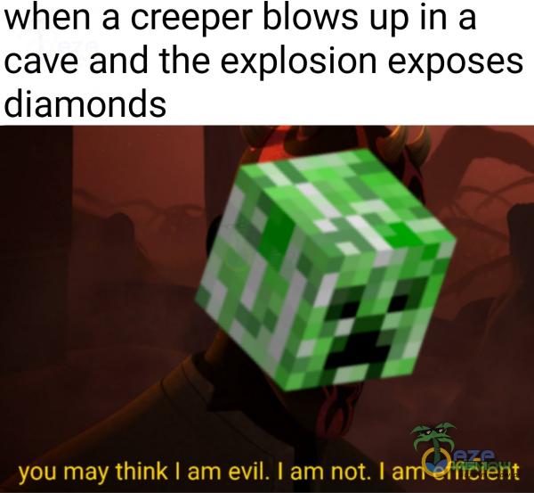 when a creeper blows up in a cave and the exosion exposes diamonds you may think I am evil. I am not. I am efficient
