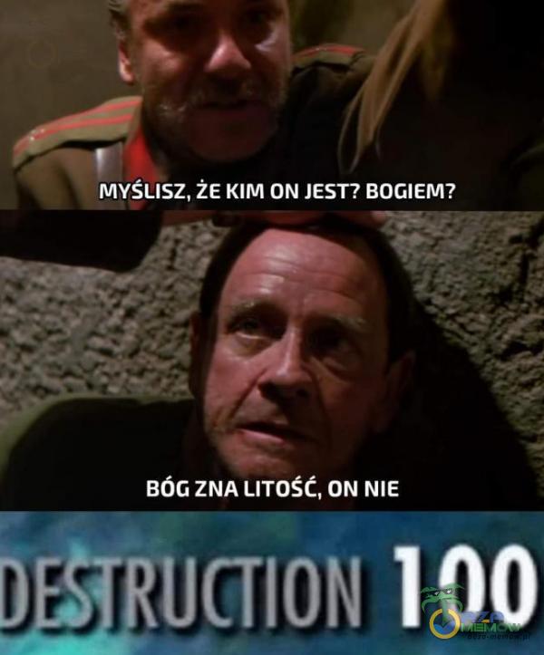 MYŚLISZ, ŻE KIM ON JEST? BOGIEM? BÓG ZNA LITOŚĆ, ON NIE 100