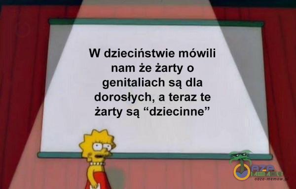 W dzieciństwie mówili nam że żarty o genitaliach są dla dorosłych, a teraz te żarty są dziecinne”