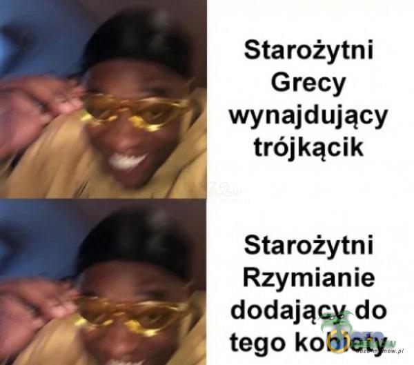 Starożytni Grecy wynajdujący trójkącik Starożytni Rzymianie dodający do tego kobiety