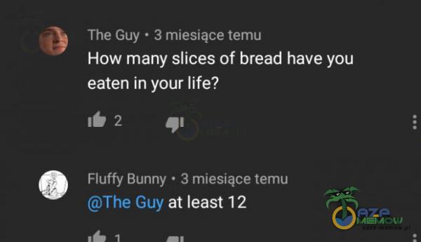 Tha Guy A S ”Mmmm: larum How many slices of bread have you eaten in your life ? ti ? .n any Bunny ~:: mi:-slate zen-m Trl Gw at least 12 :E w -.