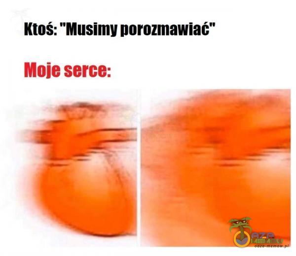 Ktoś: Musimy porozmawiać Moje serce: