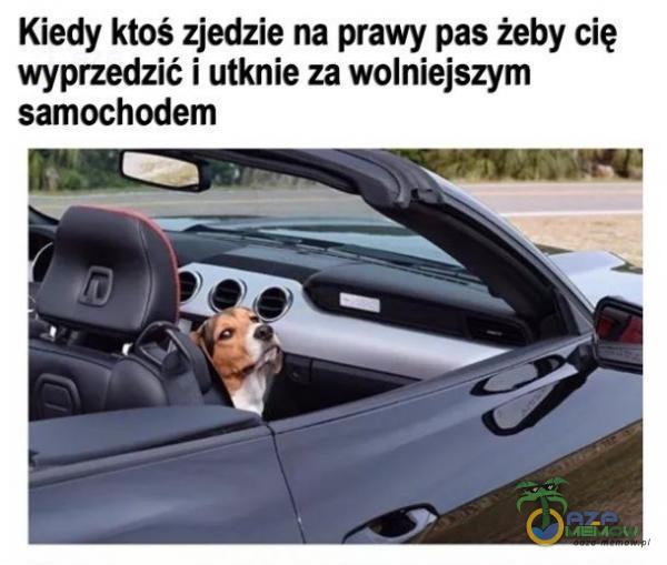 Kiedy ktoś zjedzie na prawy pas żeby cię wyprzedzić i niknie za wolniejszym samochodem