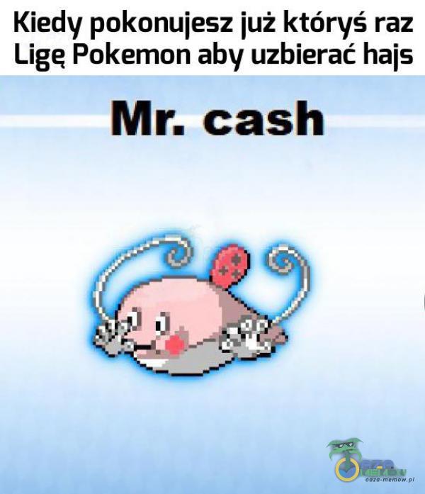 Kiedy pokonujesz już któryś raz Lige Pokemon aby uzbierać hais Mr. cash