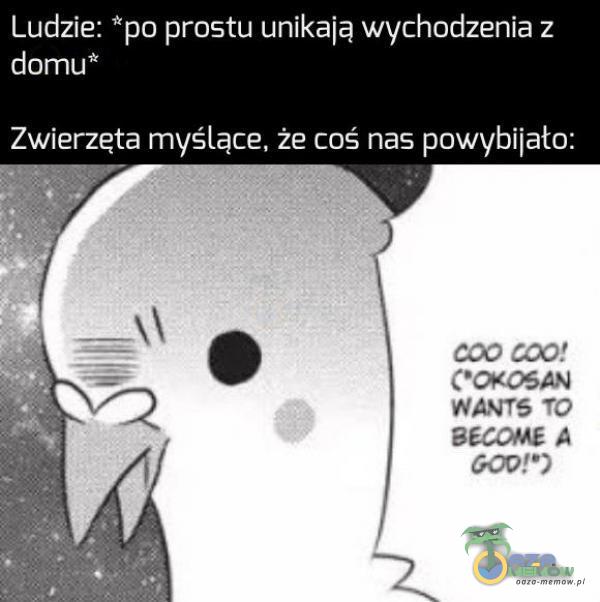 Ludzie: *po prostu unikają wychodzenia z (eos Zwierzęta myślące, że coś nas powybijała: £0O ŻDO! LU OKOSAN WASTE TO EEZCHE A OD )