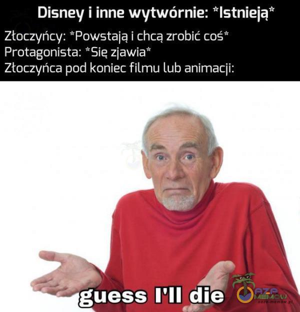 Disney i inne wytwórnie: Istnieją Złoczyńcy: Powstają i chcą zrobić coś* Protagonista: *5ię zjawia* Złoczyńca pod koniec filmu lub animacji: