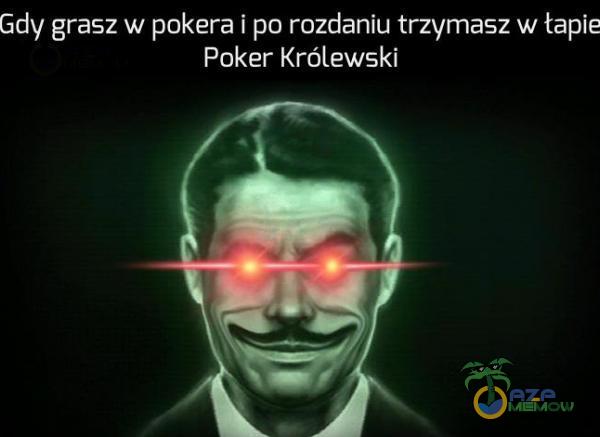 Gdy grasz w pokera i po rozdaniu trzymasz w łapie Poker Królewski