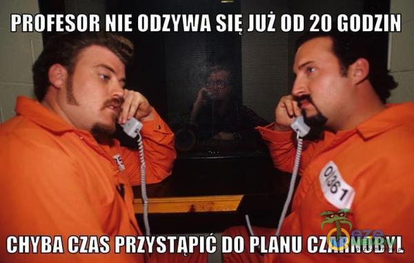 PROFESOR NIE ODZYWA JUž OD 20 GODZIN CHYBA CZAS PRZYSTAPIC DO PLANU CZARNOBYL