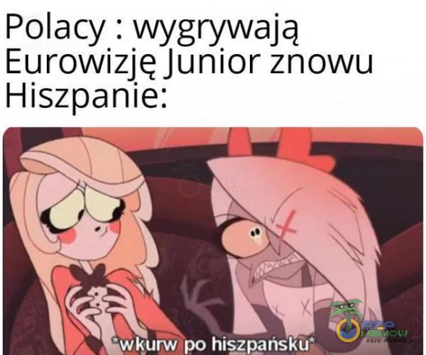 Polacy : wygrywają Eurowizję Junior znowu Hiszpanie: • wkurw po hișzpąńsku:x