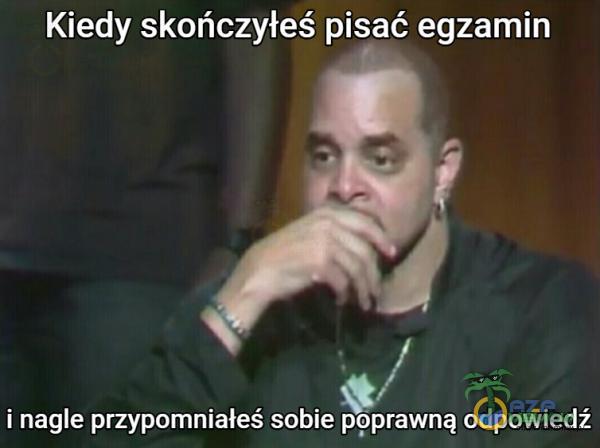 Kiedy skończyłeś pisać egzamin i nagle przypomniałeś sobie ppprawną odpowiedź