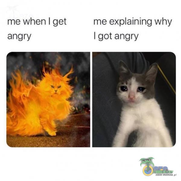 me when | get me exaining why angry | got angry
