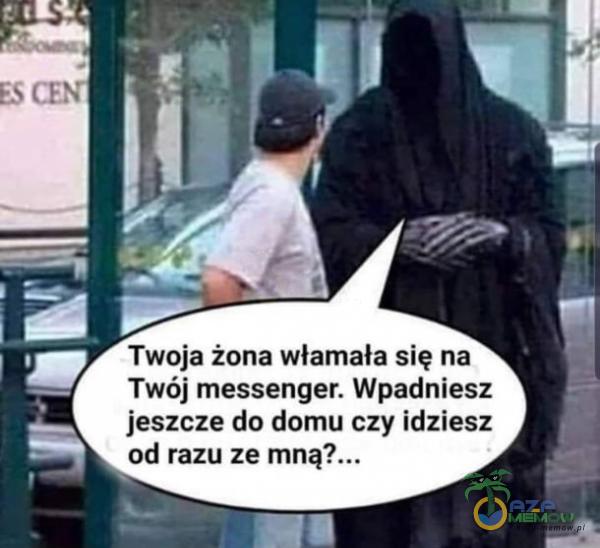 Twoja żona włamała się na Twój messenger. Wpadniesz jeszcze do domu czy idziesz od razu ze mną?...