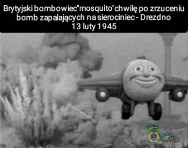 Brytyjski bombow ieo mosqultu chwilę po zrzuceniu bomb zapalają-wdw na slerochiec- Dnezdno 13 luty 1 945 - ”w r I-- I--. HIT-.:; _. „