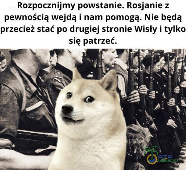 Rozpocznijmy powstanie. Rosjanie z pewnością wejdą i nam pomogą. Nie będą przecież stać po drugiej stronie Wisły i tylko się patrzeć.