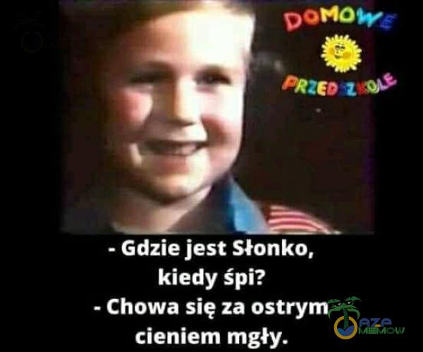 p di = kt hd - Gdzie jest Słonko, kiedy śpi? - Chowa się za ostrym cieniem mgły.