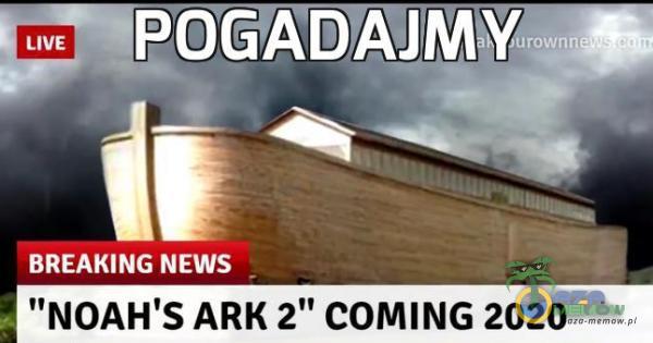 LIVE POGADAJMWȚ ah Jurownn BREAKING NEWS NOAH S ARK 2” COMING 2020