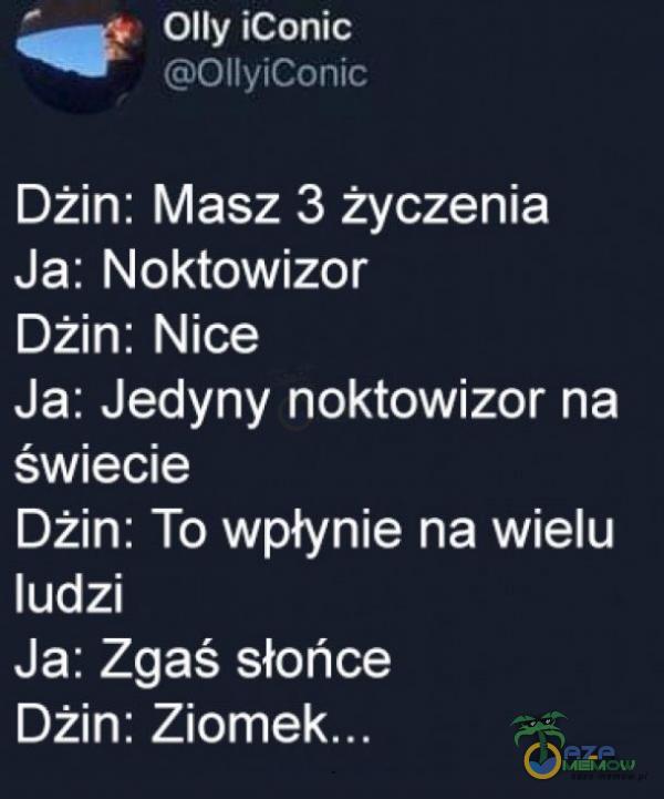 , OIly iConic «ĘiOiiviConic Dżin: Masz 3 życzenia Ja: Noktowizor Dżin: Nice Ja: Jedyny noktowizor na świecie Dżin: To wpłynie na wielu ludzi Ja: Zgaś słońce Dżin: