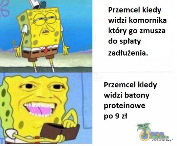 Przemcel kiedy widzi komornika który go zmusza łaty zadłużenia. Przemcel kiedy widzi batony proteinowe poszł