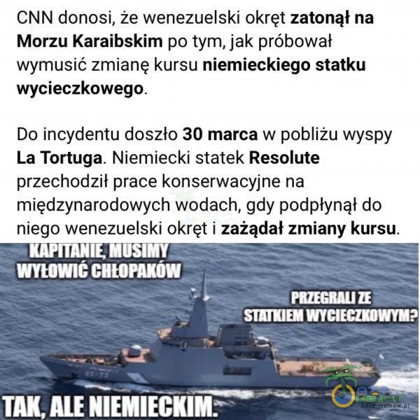  CNN donosi, że wenezuelski okręt zatonął na Morzu Karaibskim po tym, jak próbował wymusić zmianę kursu niemieckiego statku wycieczkowego. Do incydentu doszło 30 marca w pobliżu wyspy La Tortuga. Niemiecki statek Resolute przechodził prace...