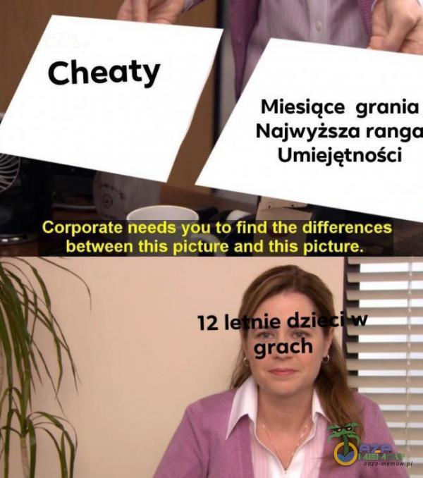 Cheaty Miesiące grania Najwyższa ranga Umiejętności Corporate needs you to find the differences between this picture and this picture. 121 dzi grac