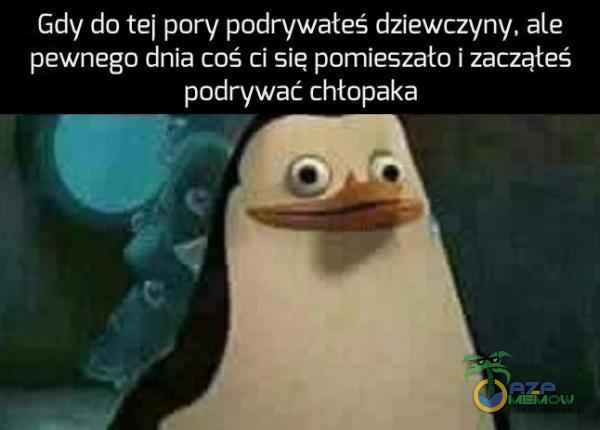 Gdy do tei pory podrywałeś dziewczyny, ale pewnego dnia coś ci sie pomieszało i zacząłeś podrywać chłopaka