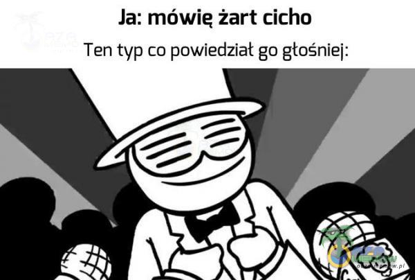 Ja: mówię żart cicho Ten typ ta powiedział go głośniej: