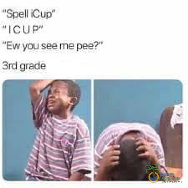 Spell Cupe ICIJP Ew you see me pee?î 3rd grade