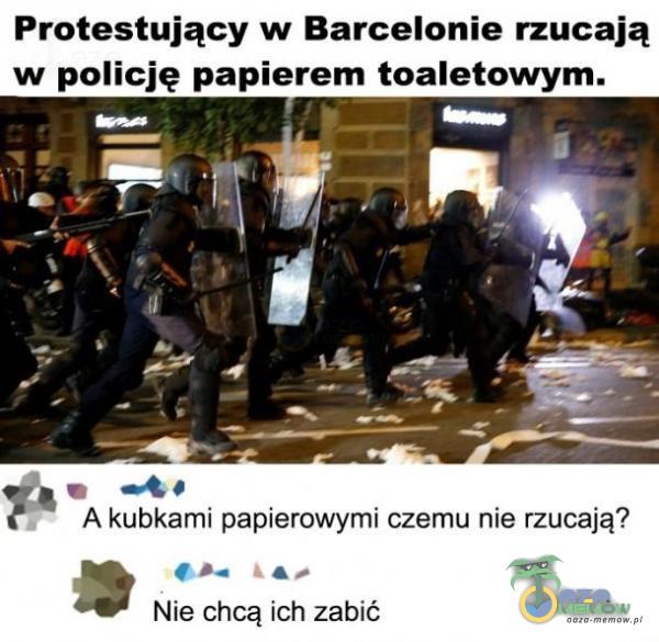 Protestujący w Barcelonie rzucają w policję papierem toaletowym. A kubkami papierowymi czemu nie rzucają? Nie chcą ich zabić