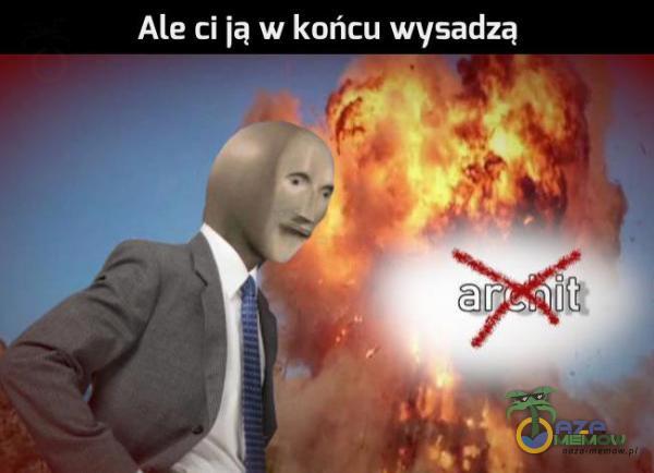 Ale ci ią w końcu wysadzą